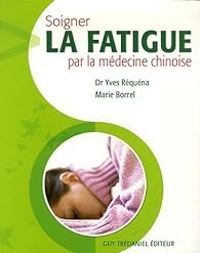 Yves Requena - Marie Borrel - Soigner la fatigue par la médecine chinoise