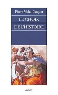 Pierre Vidal Naquet - Le choix de l'histoire. Pourquoi et comment je suis devenu historien