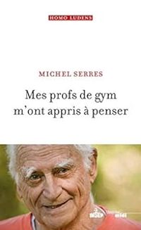 Michel Serres - Mes profs de gym m'ont appris à penser