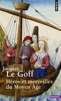 Jacques Le Goff - Héros et merveilles du Moyen Age