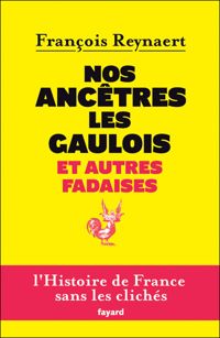 Couverture du livre Nos ancêtres les Gaulois et autres fadaises - Francois Reynaert