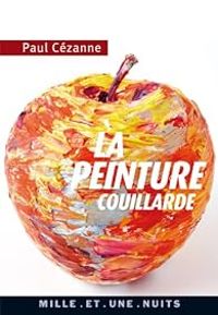 Paul Cezanne - La Peinture couillarde : Lettres et propos choisis