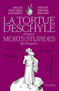 David Alliot - Philippe Charlier - Olivier Chaumelle - La Tortue d'Eschyle et autres morts stupides de l'Histoire