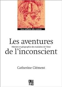 Catherine Clement - Les Aventures de l'inconscient