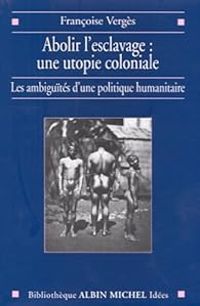 Francoise Verges - Abolir l'esclavage, une utopie coloniale