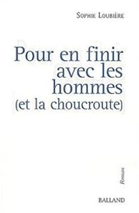 Couverture du livre Pour en finir avec les hommes (et la choucroute) - Sophie Loubiere