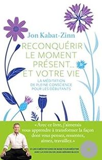 Jon Kabat Zinn - Reconquerir le Moment Présent... et Votre Vie