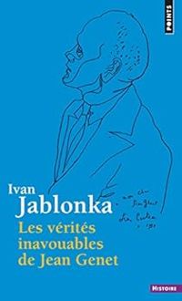 Ivan Jablonka - Les vérités inavouables de Jean Genet