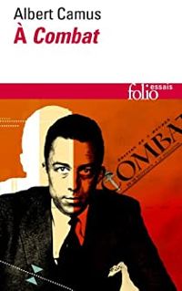 Albert Camus - À ''Combat'' : Éditoriaux et articles