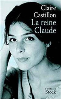 Couverture du livre La Reine Claude - Claire Castillon