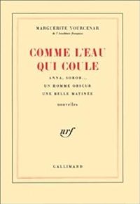 Marguerite Yourcenar - Comme l'eau qui coule