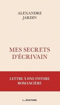 Alexandre Jardin - Mes secrets d'écrivain