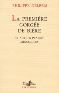 Couverture du livre La Première gorgée de bière et autres plaisirs minuscules - Philippe Delerm