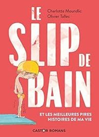 Charlotte Moundlic - Le slip de bain et les meilleures pires histoires de ma vie