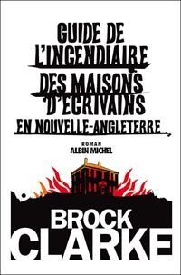 Brock Clarke - Guide de l'incendiaire des maisons d'écrivains en Nouvelle Angleterre