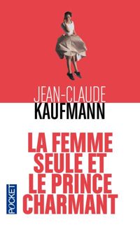 Jean-claude Kaufmann - La femme seule et le prince charmant