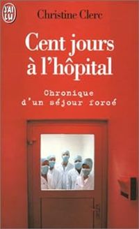 Christine Clerc - Cent jours à l'hôpital. Chronique d'un séjour forcé