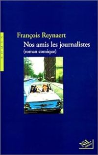 Francois Reynaert - Nos amis les journalistes