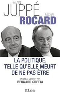 Alain Juppe - Michel Rocard - Bernard Guetta - La politique telle qu'elle meurt de ne pas être