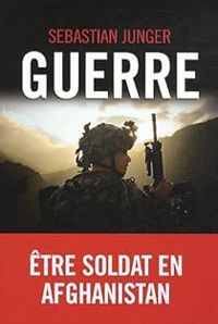 Sebastian Junger - Guerre : Etre soldat en Afghanistan