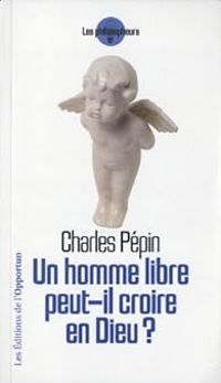 Charles Pepin - Un homme libre peut-il croire en Dieu ?