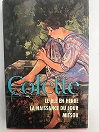 Sidonie Gabrielle Colette - Le blé en herbe - La naissance du jour - Mitsou