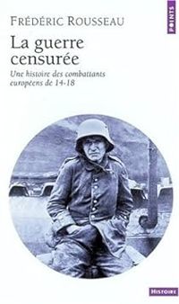 Frederic Rousseau - La guerre censurée. Une histoire des combattants européens de 14