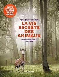 Peter Wohlleben - La vie secrète des animaux - Edition illustrée