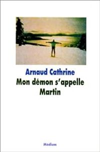 Arnaud Cathrine - Mon démon s'appelle Martin