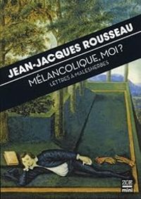 Jean Jacques Rousseau - Mélancolique, moi ? Lettres à Malesherbes