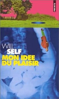 Will Self - Mon idée du plaisir. Conte moral