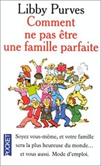 Libby Purves - Comment ne pas être une famille parfaite