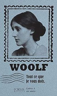 Virginia Woolf - Tout ce que je vous dois : Lettres à ses amies