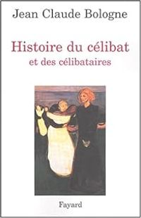 Jean Claude Bologne - Histoire du célibat et des célibataires