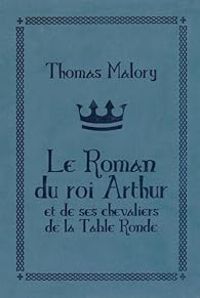 Thomas Malory - Le roman du roi Arthur et de ses chevaliers de la Table ronde