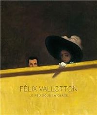 Couverture du livre Félix Vallotton : Le feu sous la glace - Isabelle Cahn - Thomas Schlesser - Guy Cogeval - Armelle Femelat - Marina Ducrey - Katia Poletti - Florelle Guillaume - Caroline Le Got