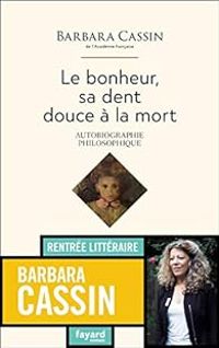 Barbara Cassin - Le bonheur, sa dent, douce à la mort