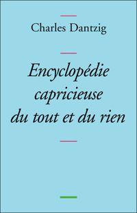 Charles Dantzig - Encyclopédie capricieuse du tout et du rien