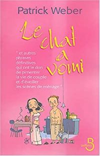 Patrick Weber - Le chat a vomi et autres phrases définitives qui ont le don de pimenter la vie de couple et d'éveill