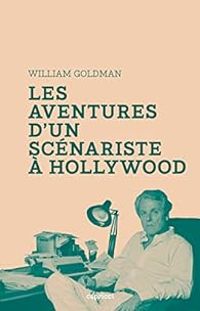 William Goldman - Les aventures d'un scénariste à Hollywood