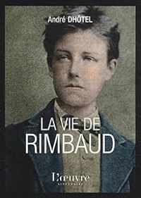 Andre Dhotel - La vie de Rimbaud