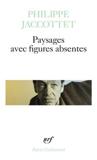 Philippe Jaccottet - Paysages avec figures absentes