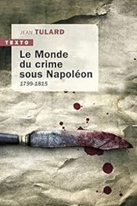 Jean Tulard - Le monde du crime sous Napoléon : 1799-1815