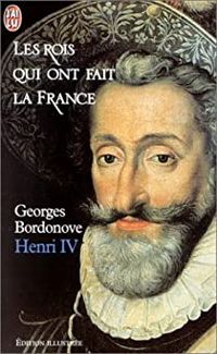 Georges Bordonove - Les rois qui ont fait la France : Henri IV