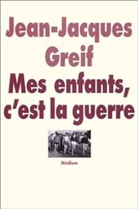 Jean Jacques Greif - Mes enfants, c'est la guerre