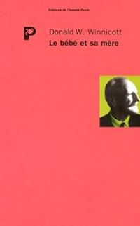 Donald W Winnicott - Le bébé et sa mère