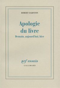 Robert Darnton - Apologie du livre: Demain, aujourd'hui, hier