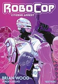 Jorge Coelho - Brian Wood - RoboCop : Citizens Arrest