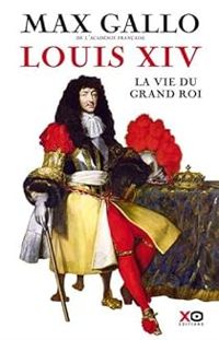 Max Gallo - Louis XIV : La vie du grand roi