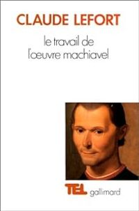 Claude Lefort - Le Travail de l'oeuvre Machiavel